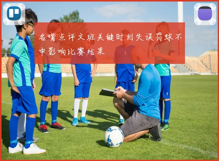 名嘴点评文班关键时刻失误罚球不中影响比赛结果