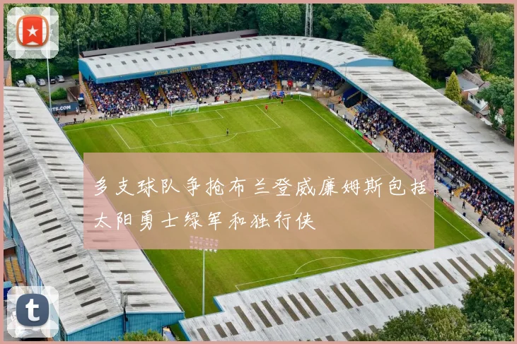多支球队争抢布兰登威廉姆斯包括太阳勇士绿军和独行侠